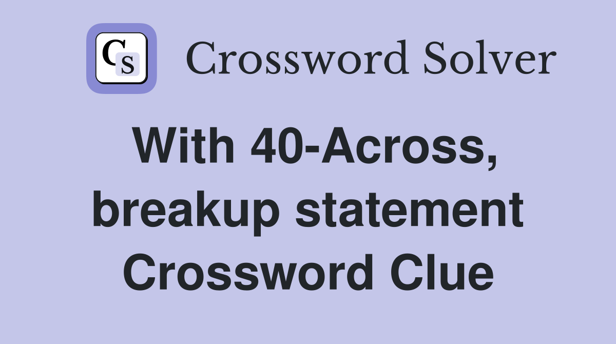 With 40-Across, breakup statement Crossword Clue