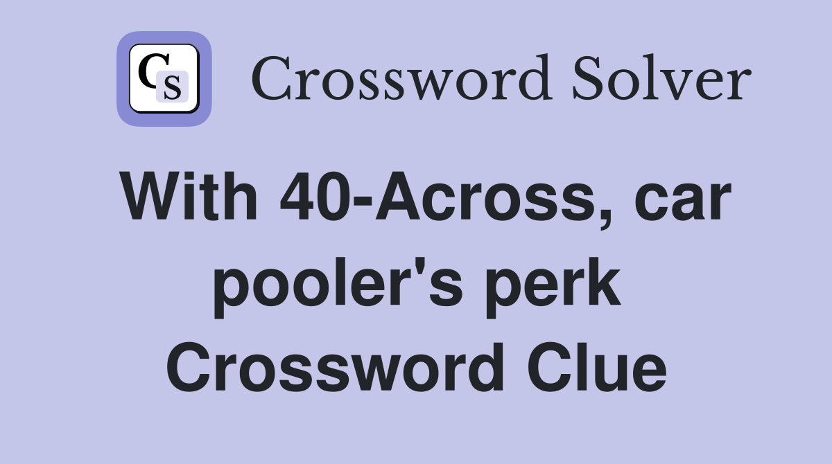 With 40-Across, car pooler's perk Crossword Clue