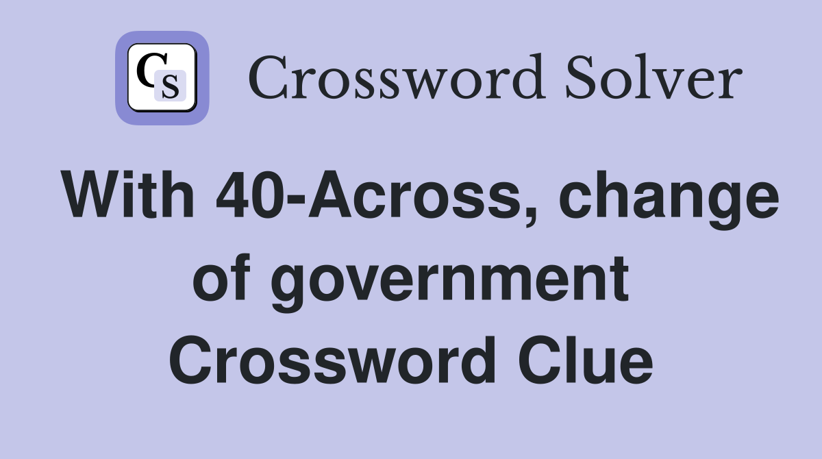 With 40-Across, change of government Crossword Clue