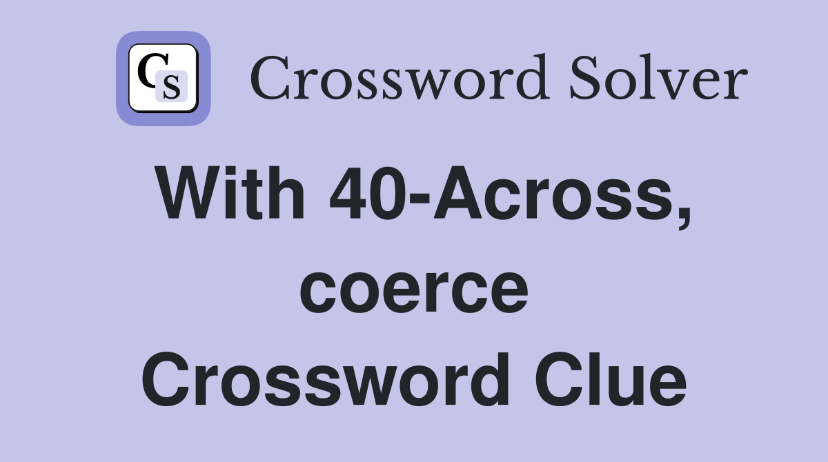 With 40-Across, coerce Crossword Clue
