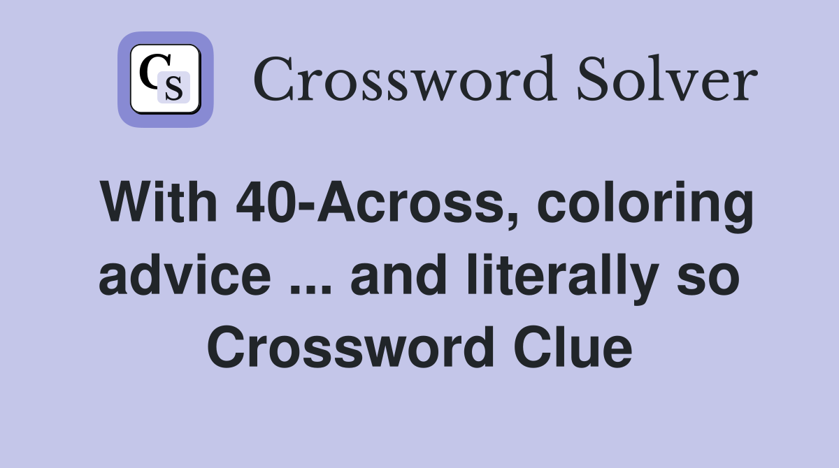 With 40-Across, coloring advice ... and literally so Crossword Clue