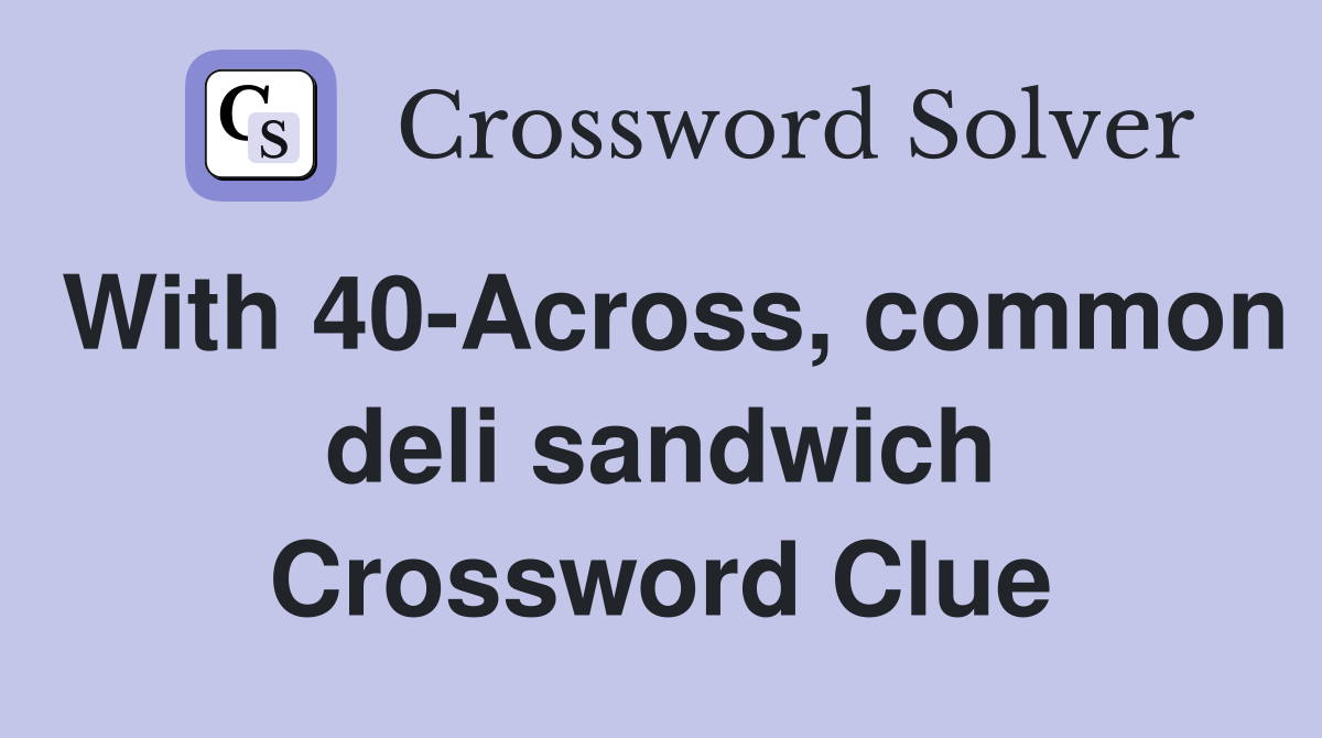With 40-Across, common deli sandwich Crossword Clue