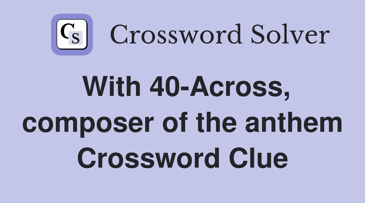 With 40-Across, composer of the anthem Crossword Clue