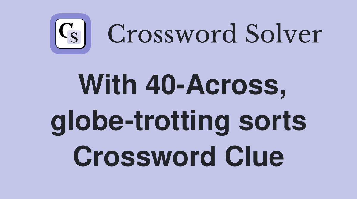 With 40-Across, globe-trotting sorts Crossword Clue