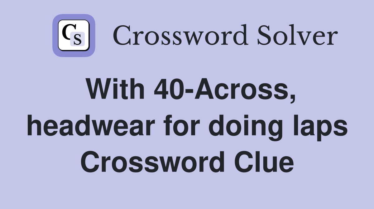 With 40-Across, headwear for doing laps Crossword Clue