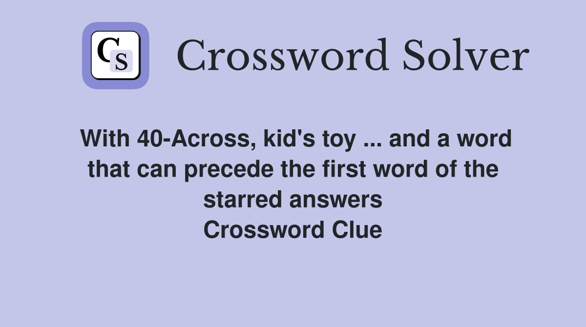 With 40-Across, kid's toy ... and a word that can precede the first word of the starred answers Crossword Clue