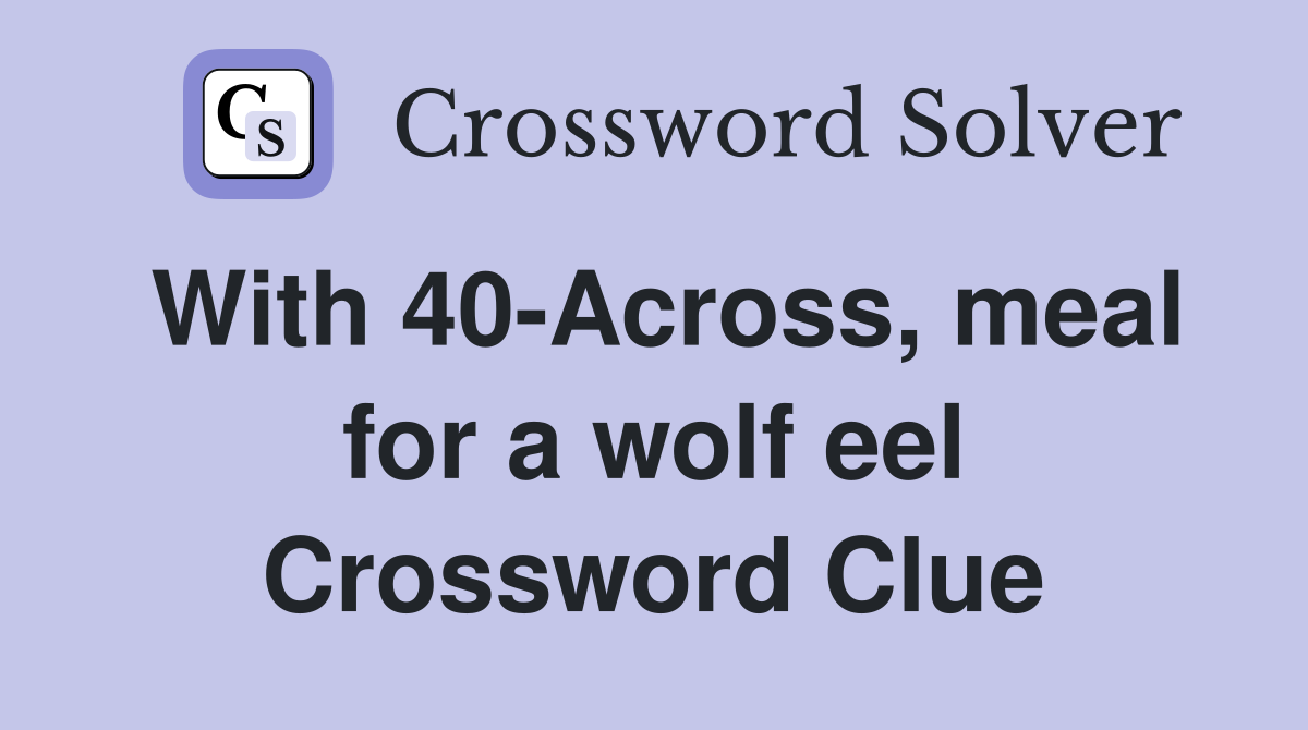 With 40-Across, meal for a wolf eel Crossword Clue