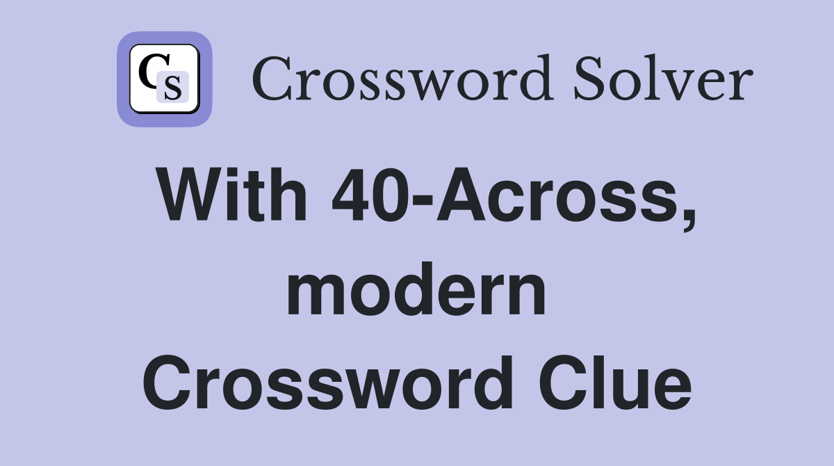 With 40-Across, modern Crossword Clue