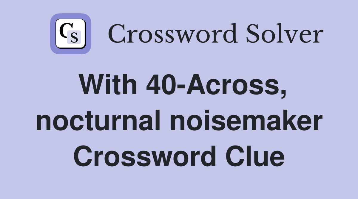 With 40-Across, nocturnal noisemaker Crossword Clue