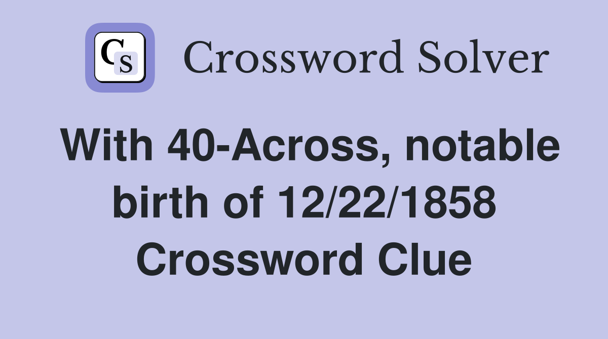 With 40-Across, notable birth of 12/22/1858 Crossword Clue