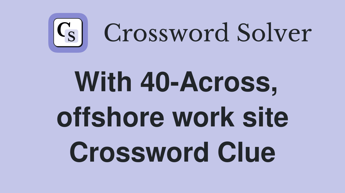 With 40-Across, offshore work site Crossword Clue
