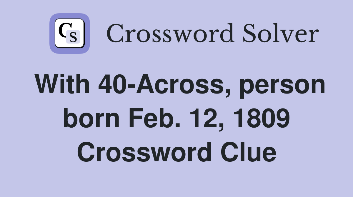 With 40-Across, person born Feb. 12, 1809 Crossword Clue