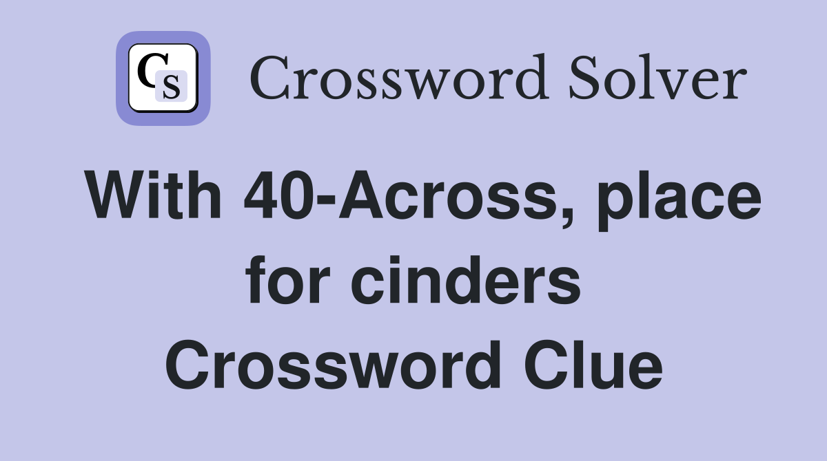 With 40-Across, place for cinders Crossword Clue