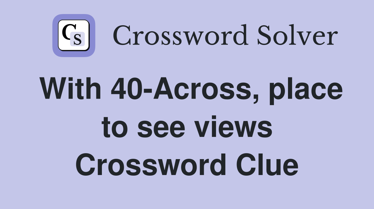 With 40-Across, place to see views Crossword Clue