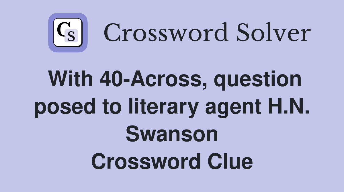 With 40-Across, question posed to literary agent H.N. Swanson Crossword Clue