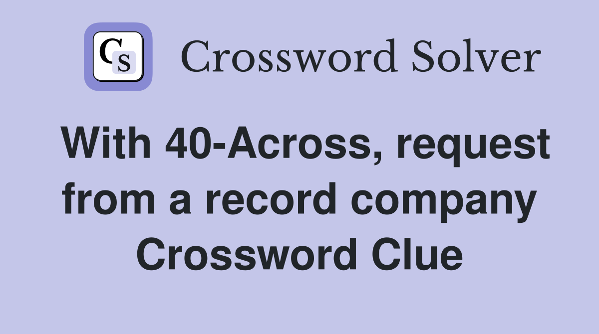With 40-Across, request from a record company Crossword Clue