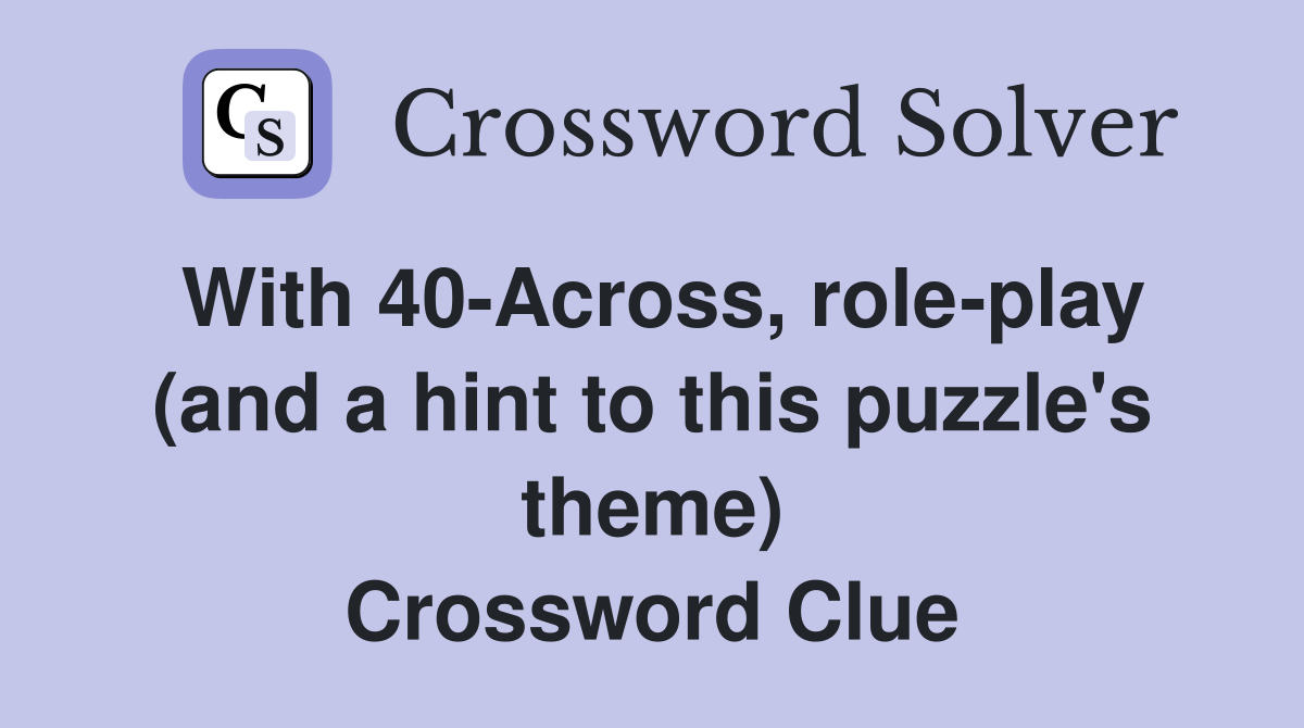 With 40-Across, role-play (and a hint to this puzzle's theme) Crossword Clue