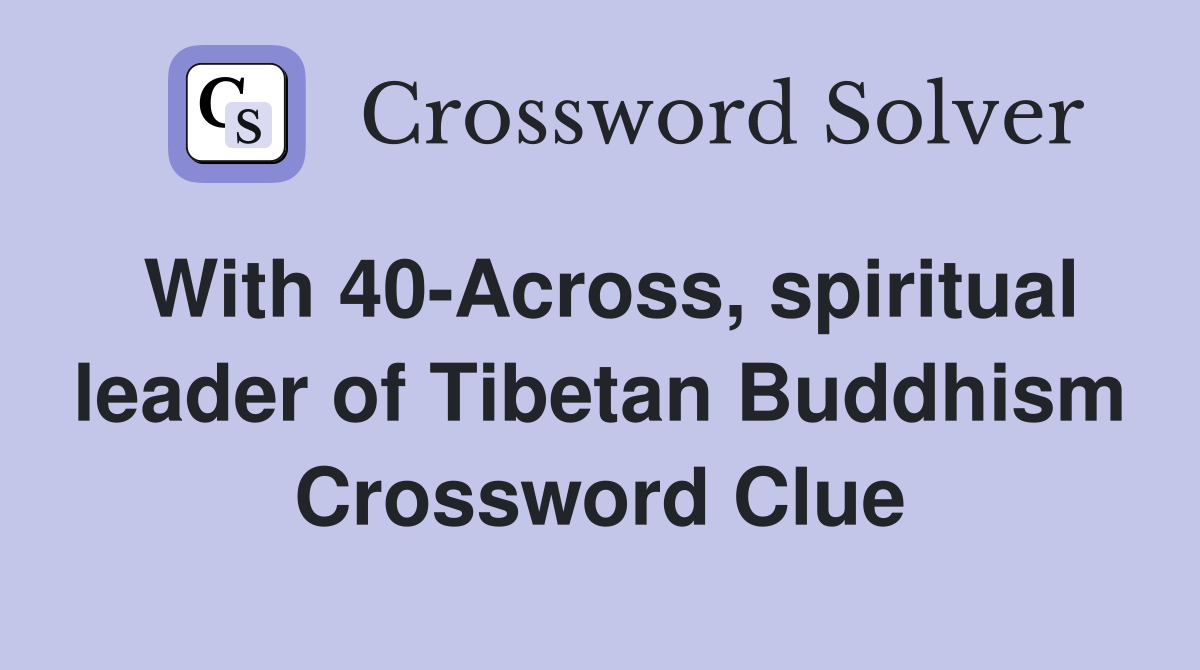 With 40-Across, spiritual leader of Tibetan Buddhism Crossword Clue