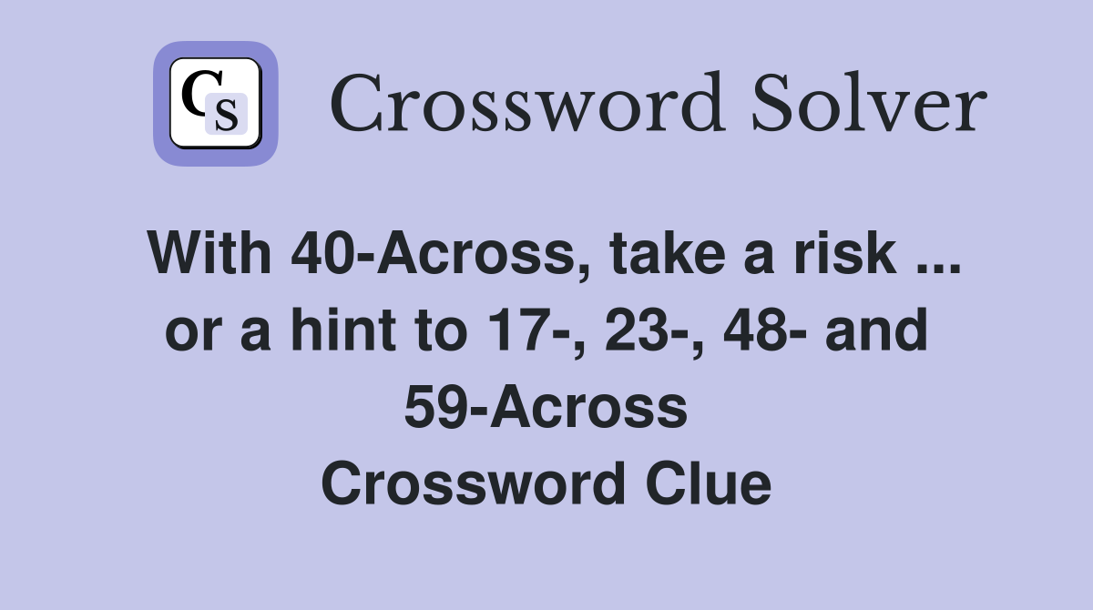 With 40-Across, take a risk ... or a hint to 17-, 23-, 48- and 59-Across Crossword Clue