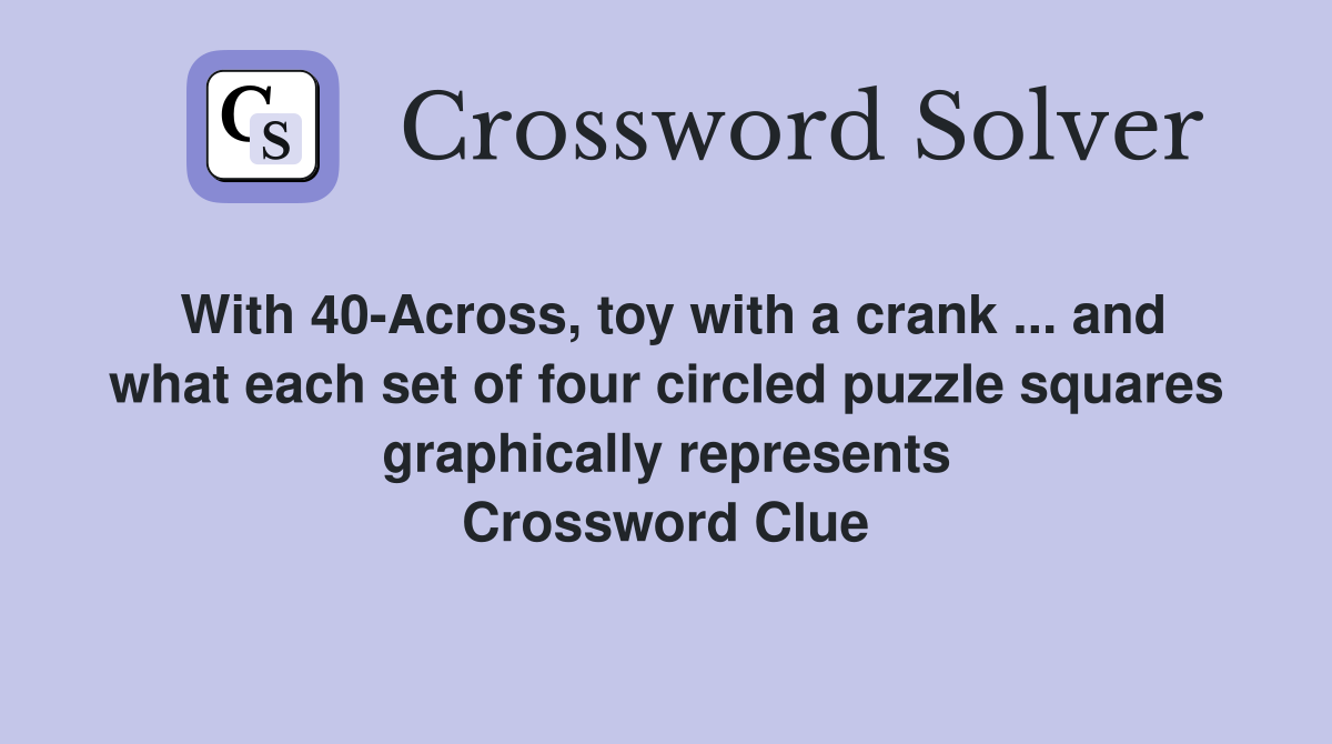 With 40-Across, toy with a crank ... and what each set of four circled puzzle squares graphically represents Crossword Clue