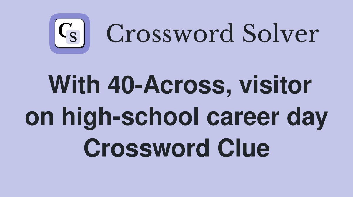 With 40-Across, visitor on high-school career day Crossword Clue