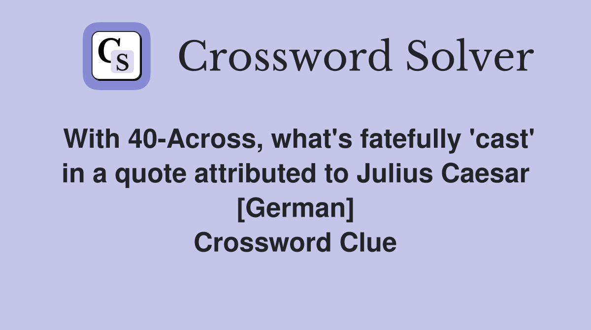 With 40-Across, what's fatefully 'cast' in a quote attributed to Julius Caesar [German] Crossword Clue
