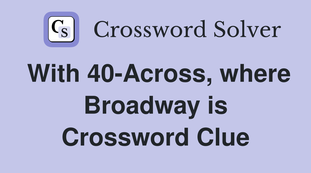 With 40-Across, where Broadway is Crossword Clue
