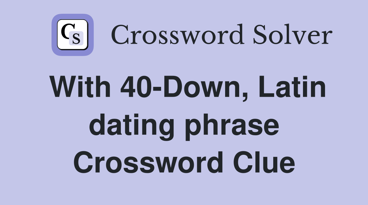 With 40-Down, Latin dating phrase Crossword Clue