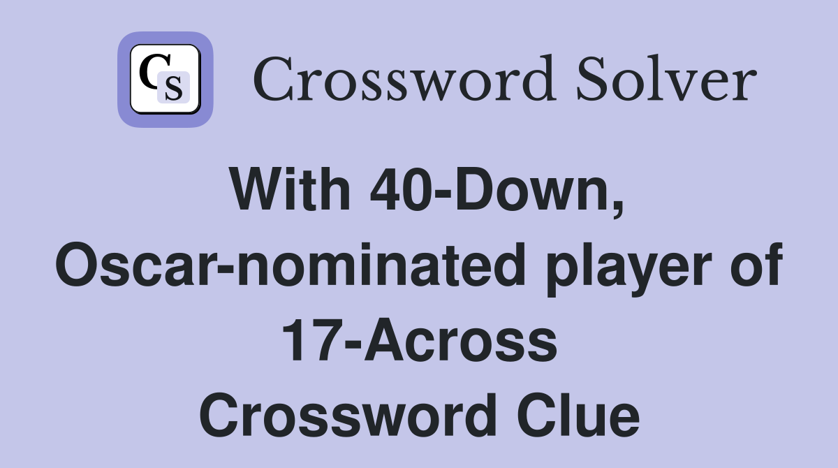 With 40-Down, Oscar-nominated player of 17-Across Crossword Clue