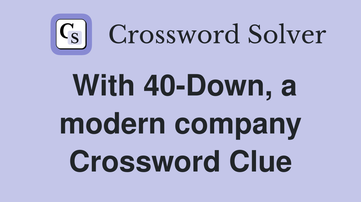 With 40-Down, a modern company Crossword Clue