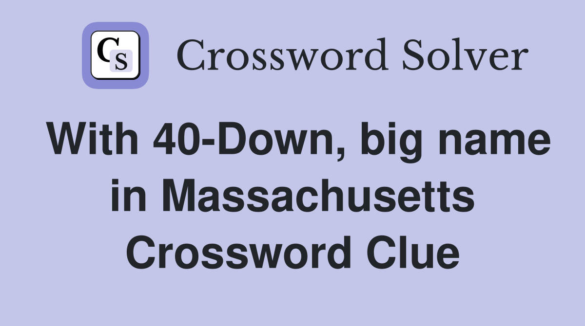 With 40-Down, big name in Massachusetts Crossword Clue