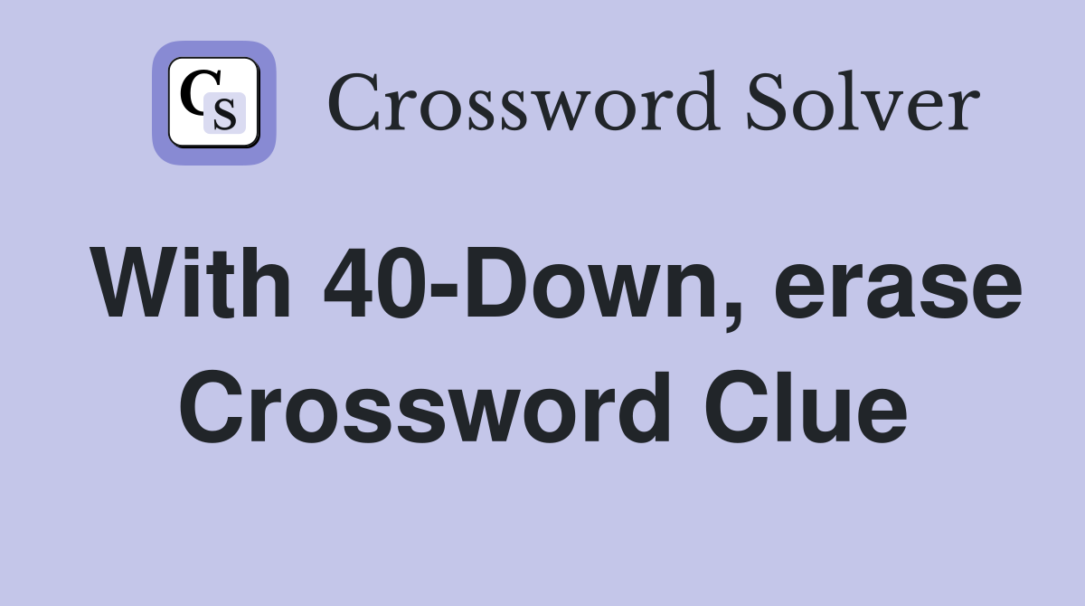 With 40-Down, erase Crossword Clue