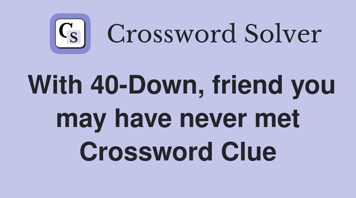 With 40-Down, friend you may have never met Crossword Clue
