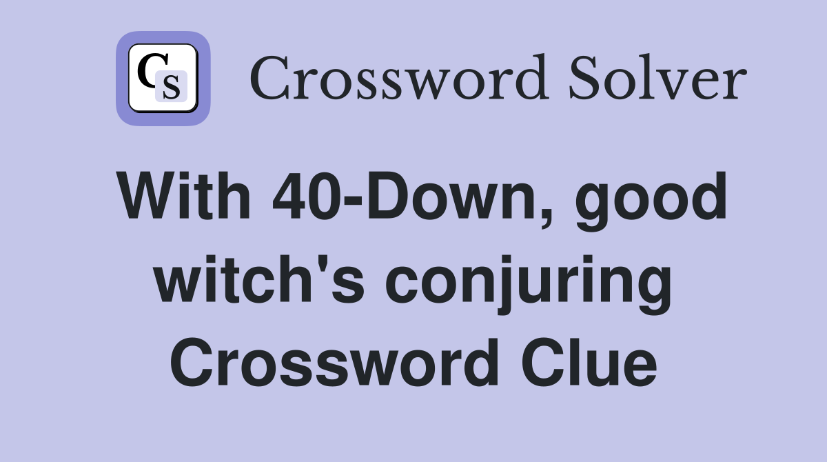 With 40-Down, good witch's conjuring Crossword Clue