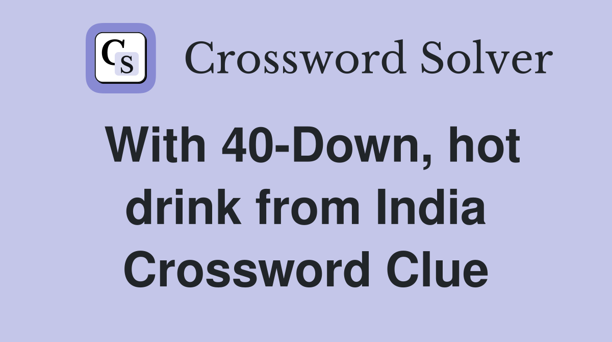 With 40-Down, hot drink from India Crossword Clue