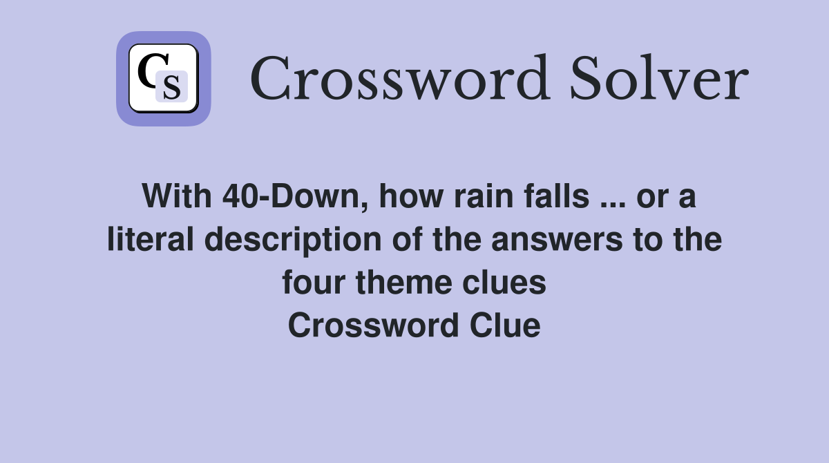 With 40-Down, how rain falls ... or a literal description of the answers to the four theme clues Crossword Clue