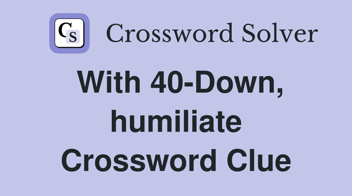 With 40-Down, humiliate Crossword Clue