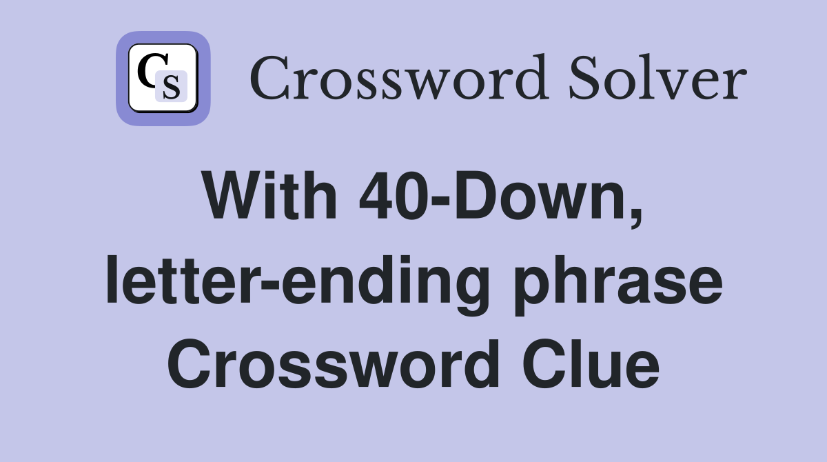 With 40-Down, letter-ending phrase Crossword Clue