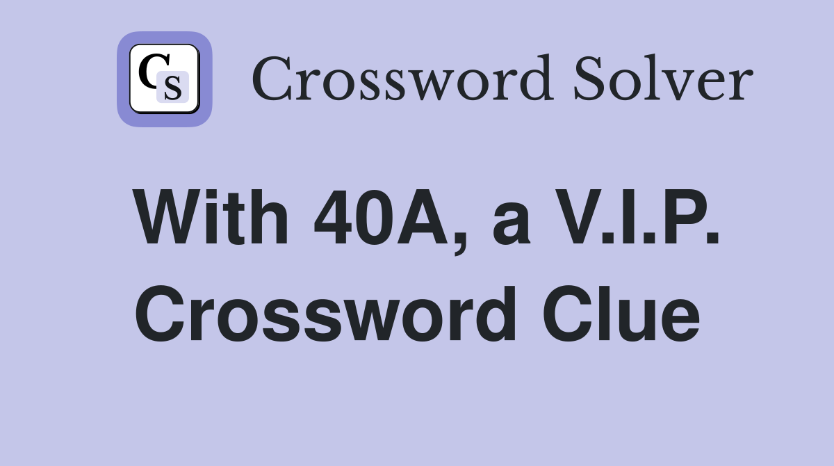 With 40A, a V.I.P. Crossword Clue