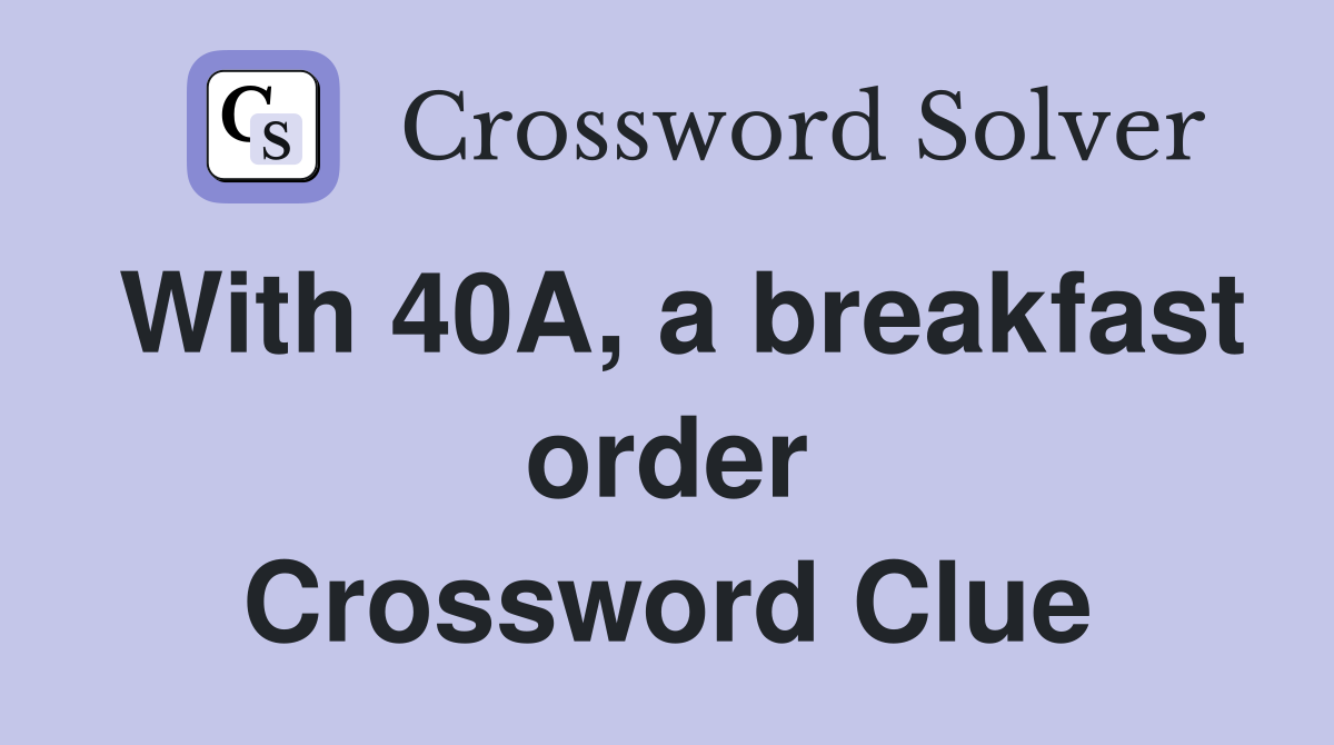 With 40A, a breakfast order Crossword Clue