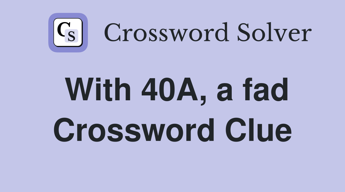 With 40A, a fad Crossword Clue