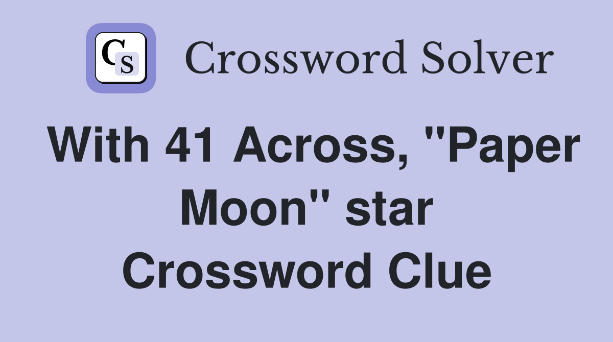 With 41 Across, "Paper Moon" star Crossword Clue