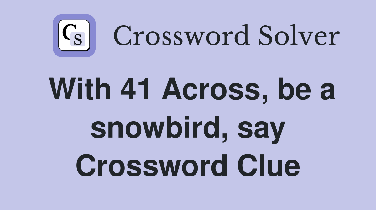 With 41 Across, be a snowbird, say Crossword Clue