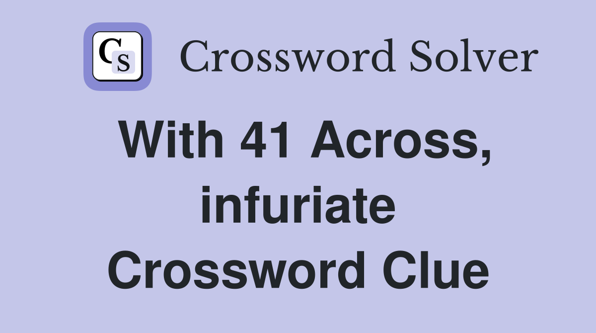 With 41 Across, infuriate Crossword Clue