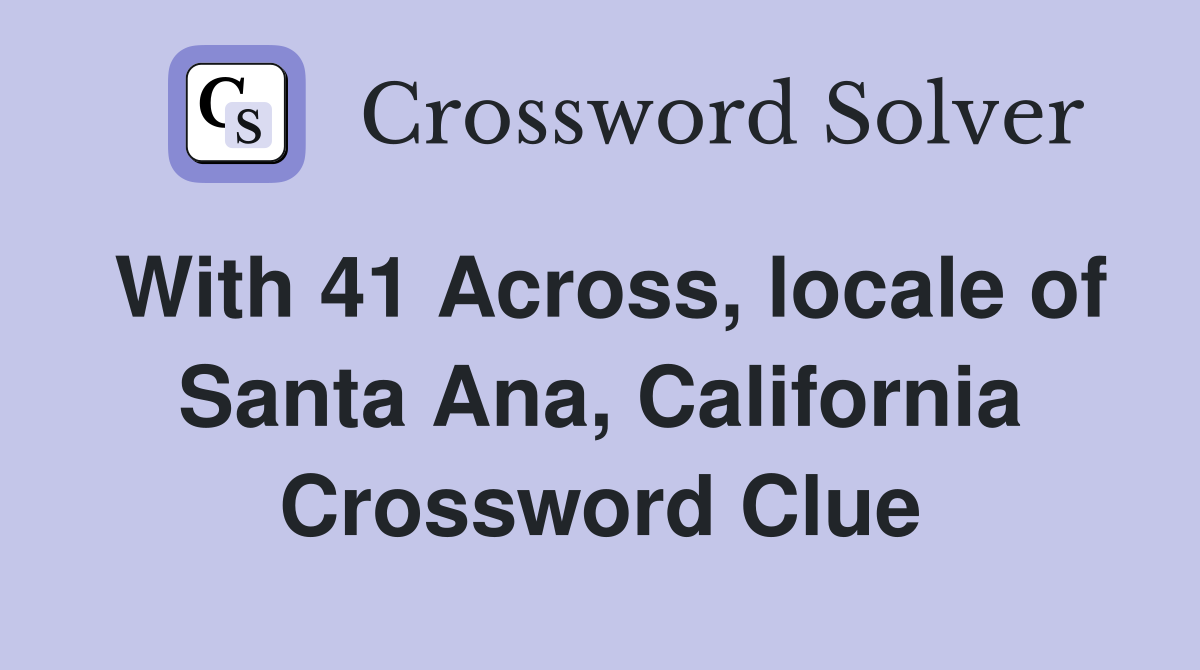 With 41 Across, locale of Santa Ana, California Crossword Clue