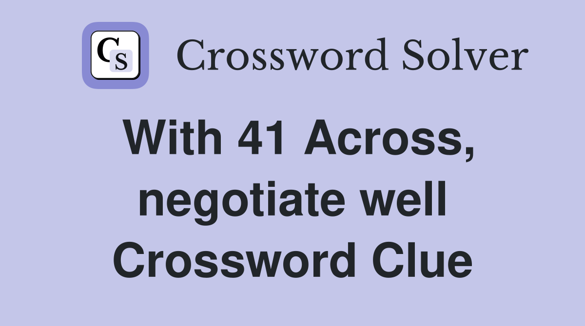 With 41 Across, negotiate well Crossword Clue