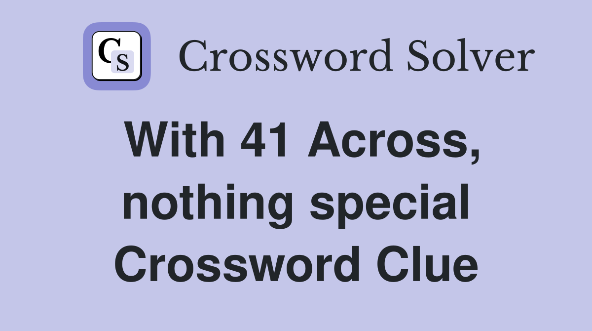 With 41 Across, nothing special Crossword Clue