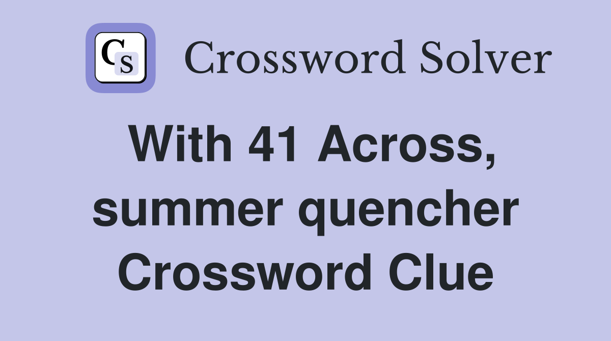 With 41 Across, summer quencher Crossword Clue