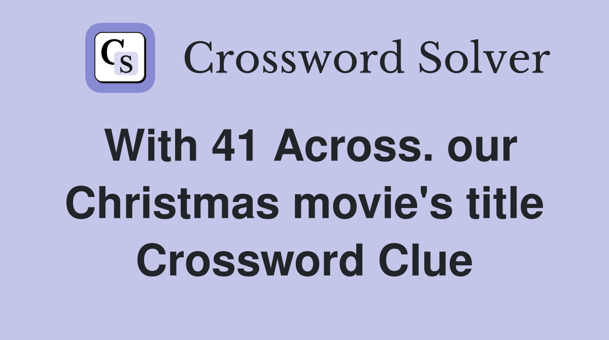 With 41 Across. our Christmas movie's title Crossword Clue