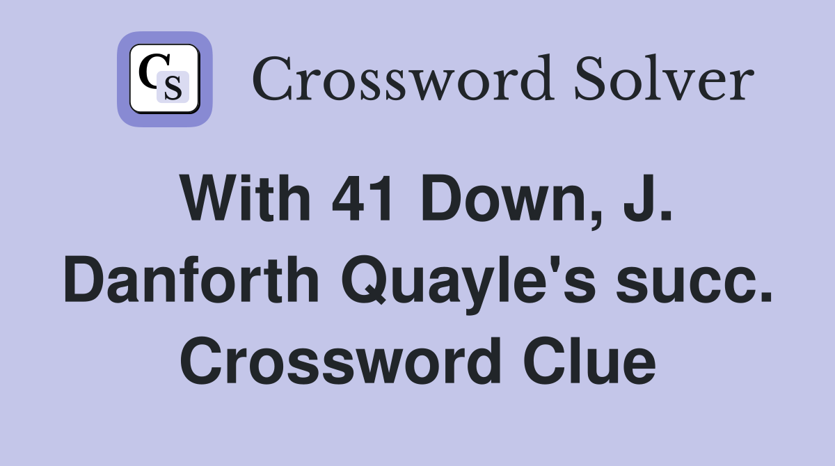With 41 Down, J. Danforth Quayle's succ. Crossword Clue